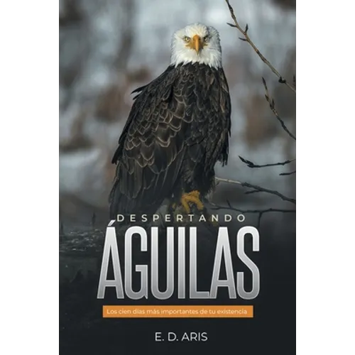 Despertando Águilas: Los Cien Días Más Importantes De Tu Existencia - Paperback