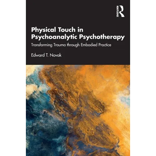 Physical Touch in Psychoanalytic Psychotherapy: Transforming Trauma Through Embodied Practice - Paperback
