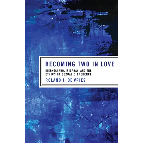 Becoming Two in Love: Kierkegaard, Irigaray, and the Ethics of Sexual Difference - Hardcover