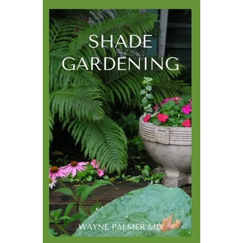 Shade Gardening: How To Plant And Grow A Garden That Lighten Up The Shadow - Paperback