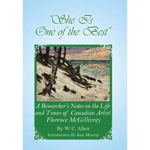 She Is One of the Best: A Researcher's Notes on the Life and Times of Canadian Artist Florence McGillivray - Hardcover