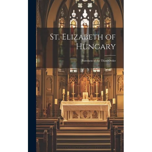 St. Elizabeth of Hungary: Patroness of the Third Order - Hardcover