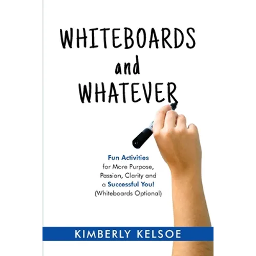 Whiteboards and Whatever: Fun Activities for More Purpose, Passion, Clarity and a Successful You! (Whiteboards Optional) - Paperback