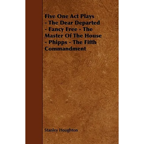 Five One Act Plays - The Dear Departed - Fancy Free - The Master of the House - Phipps - The Fifth Commandment - Paperback