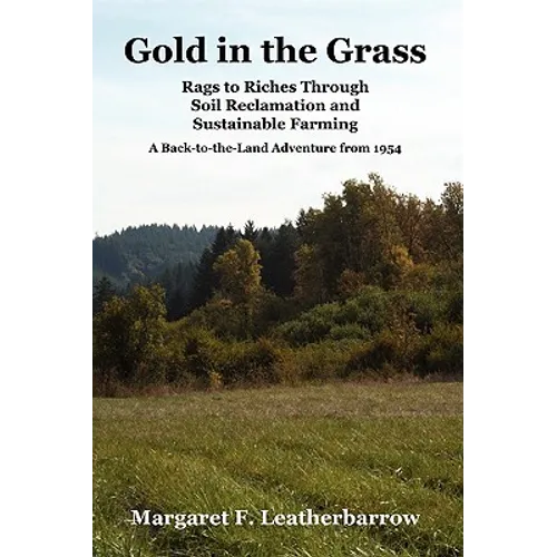 Gold in the Grass: Rags to Riches Through Soil Reclamation and Sustainable Farming. a Back-To-The-Land Adventure from 1954 - Paperback
