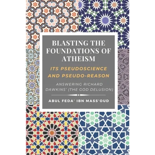 Blasting the Foundations of Atheism: Its Pseudoscience and Pseudo-reason: Answering Richard Dawkins' (The God Delusion) - Paperback