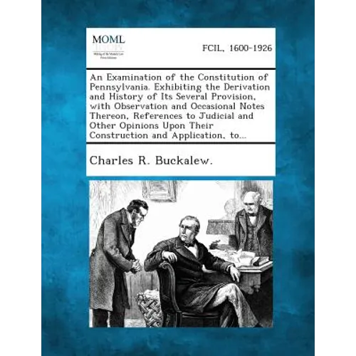 An Examination of the Constitution of Pennsylvania. Exhibiting the Derivation and History of Its Several Provision, with Observation and Occasional N - Paperback