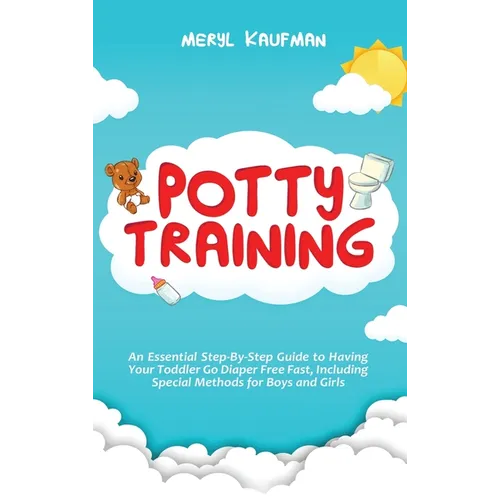 Potty Training: An Essential Step-By-Step Guide to Having Your Toddler Go Diaper Free Fast, Including Special Methods for Boys and Gir - Hardcover