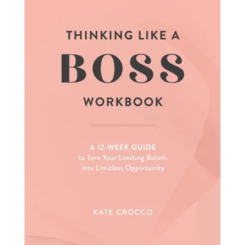 Thinking Like a Boss Workbook: A 12-Week Guide to Turn Your Limiting Beliefs into Limitless Opportunity - Paperback