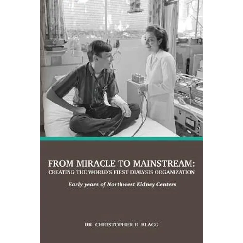 From Miracle to Mainstream: creating the world's first dialysis organization: Early years of Northwest Kidney Centers - Paperback