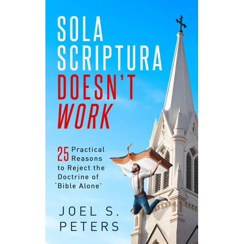 Sola Scriptura Doesn't Work: Practical Reasons to Reject the Doctrine of 'Bible Alone' - Paperback