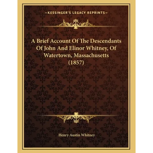 A Brief Account Of The Descendants Of John And Elinor Whitney, Of Watertown, Massachusetts (1857) - Paperback
