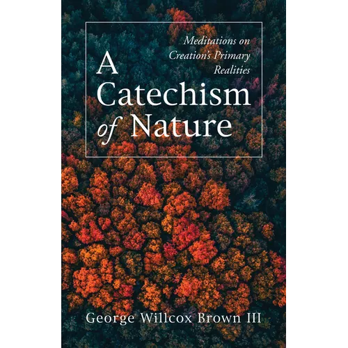 A Catechism of Nature: Meditations on Creation's Primary Realities - Paperback