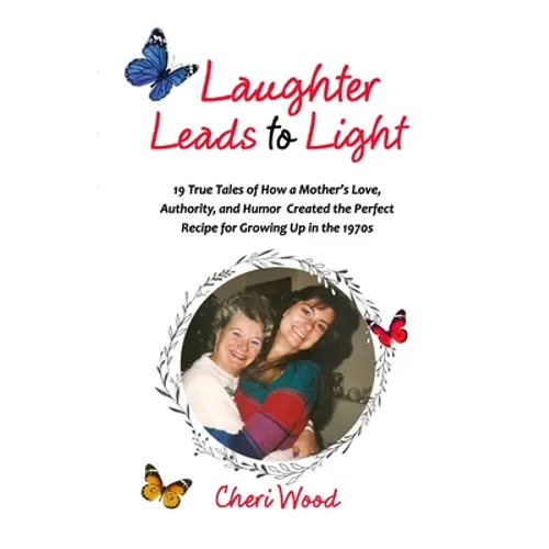 Laughter Leads to Light: 19 True Tales of How a Mother's Love, Authority, and Humor Created the Perfect Recipe for Growing Up in the 1970s - Paperback