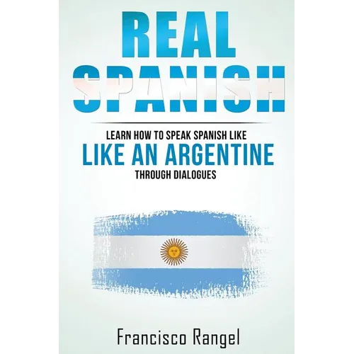 Real Spanish: Learn How to Speak Spanish Like an Argentine Through Dialogues - Paperback