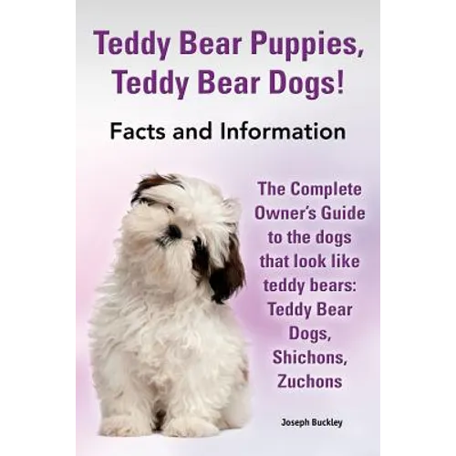 Teddy Bear Puppies, Teddy Bear Dogs! Facts and Information. the Complete Owner's Guide to the Dogs That Look Like Teddy Bears: Teddy Bear Dogs, Shicho - Paperback