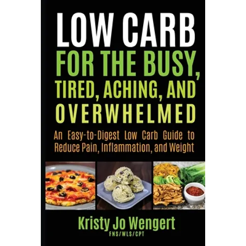 Low Carb for the Busy, Tired, Aching, and Overwhelmed: An Easy-to-Digest Low Carb Guide to Reduce Pain, Inflammation, and Weight: An Easy-to-Digest Lo - Paperback