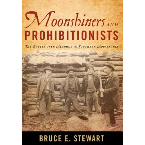 Moonshiners and Prohibitionists: The Battle Over Alcohol in Southern Appalachia - Hardcover