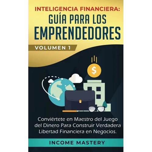Inteligencia Financiera: Guía Para Los Emprendedores: Conviértete en Maestro del Juego del Dinero Para Construir Verdadera Libertad Financiera - Paperback
