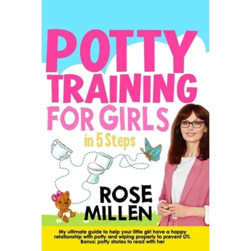 Potty Training for Girls in 5 steps: My Ultimate Guide To Help Your Little Girl Have An Happy Relationship With Potty And Wiping Properly To Prevent U - Paperback