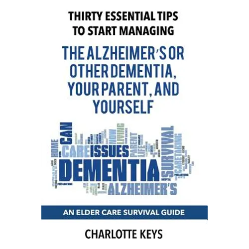 Thirty Essential Tips To Start Managing The Alzheimer's Or Other Dementia, Your Parent, and Yourself: An Elder Care Survival Guide - Paperback