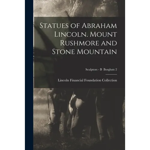 Statues of Abraham Lincoln. Mount Rushmore and Stone Mountain; Sculptors - B Borglum 2 - Paperback
