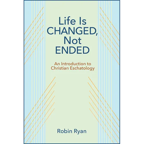 Life Is Changed, Not Ended: An Introduction to Christian Eschatology - Paperback