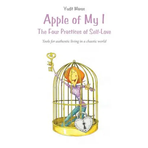 Apple of My I: The Four Practices of Self-Love: Tools for authentic living in a chaotic world - Paperback