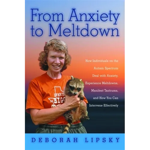 From Anxiety to Meltdown: How Individuals on the Autism Spectrum Deal with Anxiety, Experience Meltdowns, Manifest Tantrums, and How You Can Int - Paperback