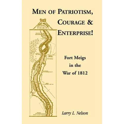 Men of Patriotism, Courage & Enterprise! Fort Meigs in the War of 1812 - Paperback