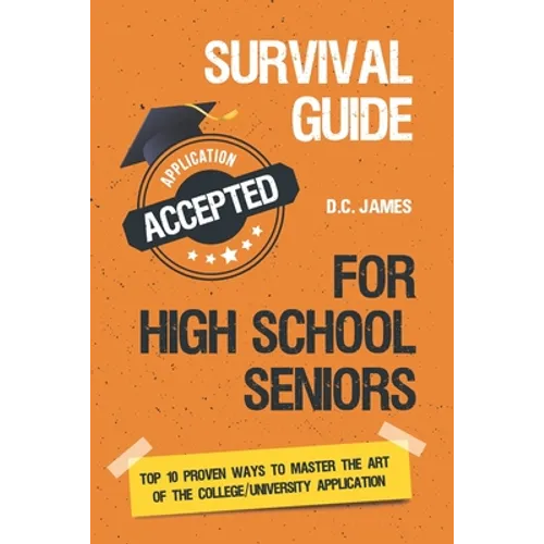 Survival Guide For High School Seniors: The Top 10 Proven Ways to Master the Art of the College/University Application - Paperback
