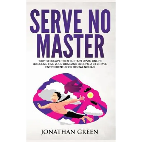Serve No Master: How to Escape the 9-5, Start up an Online Business, Fire Your Boss and Become a Lifestyle Entrepreneur or Digital Noma - Hardcover