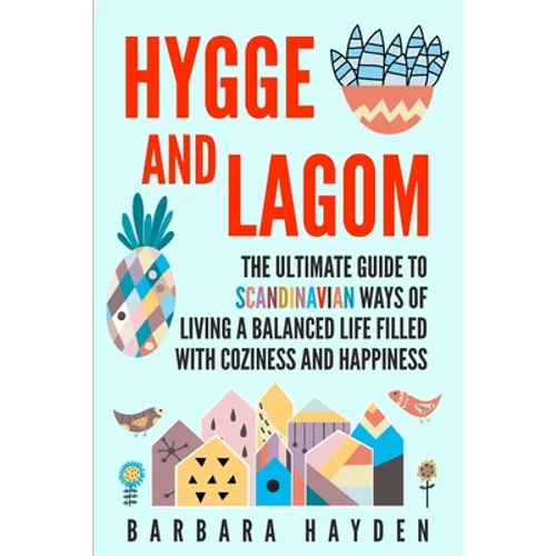 Hygge and Lagom: The Ultimate Guide to Scandinavian Ways of Living a Balanced Life Filled with Coziness and Happiness - Paperback