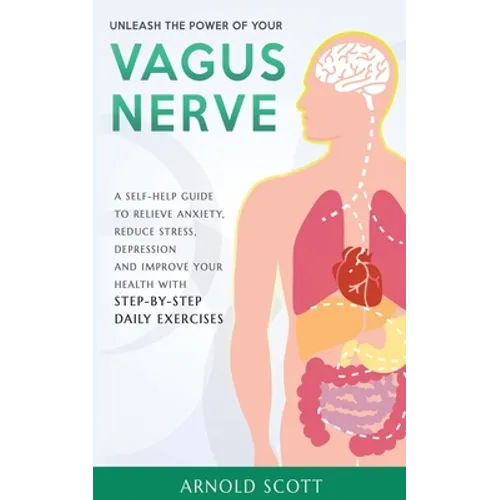 Unleash the Power of your Vagus Nerve: A Self-Help Guide to Relieve Anxiety, Reduce Stress, Depression and Improve your Health with Step-by-Step Daily - Paperback