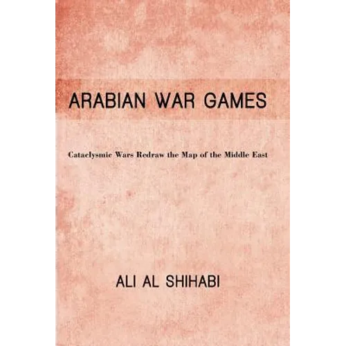 Arabian War Games: Cataclysmic Wars Redraw the Map of the Middle East - Hardcover