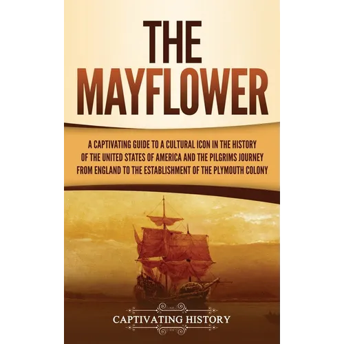 The Mayflower: A Captivating Guide to a Cultural Icon in the History of the United States of America and the Pilgrims' Journey from E - Hardcover