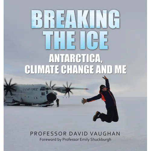 Breaking the Ice: Antarctica, climate change and me: Foreword by Professor Emily Shuckburgh - Hardcover