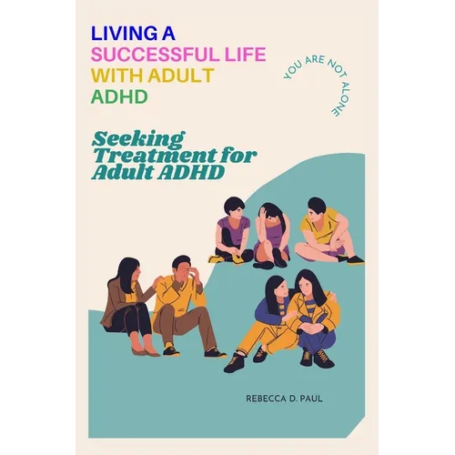 Living a Successful Life with Adult ADHD: Seeking Treatment for Adult ADHD - Paperback