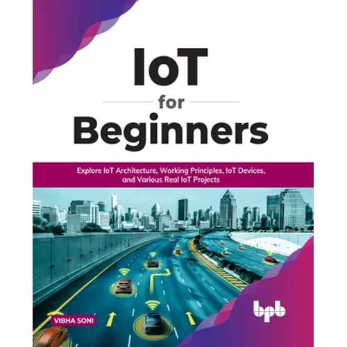 IoT for Beginners: Explore IoT Architecture, Working Principles, IoT Devices, and Various Real IoT Projects: Explore IoT Architecture, Working Princip - Paperback