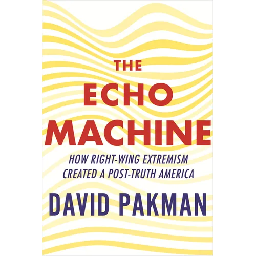 The Echo Machine: How Right-Wing Extremism Created a Post-Truth America - Hardcover