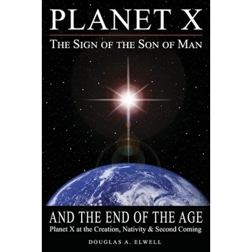 Planet X, the Sign of the Son of Man, and the End of the Age: Planet X at the Creation, Nativity & Second Coming - Paperback