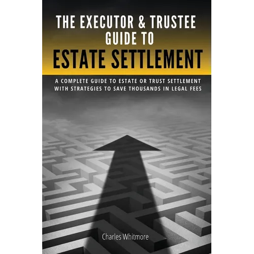 The Executor & Trustee Guide to Estate Settlement: A Complete Guide to Estate or Trust Settlement with Strategies That Save Thousands in Legal Fees - Paperback