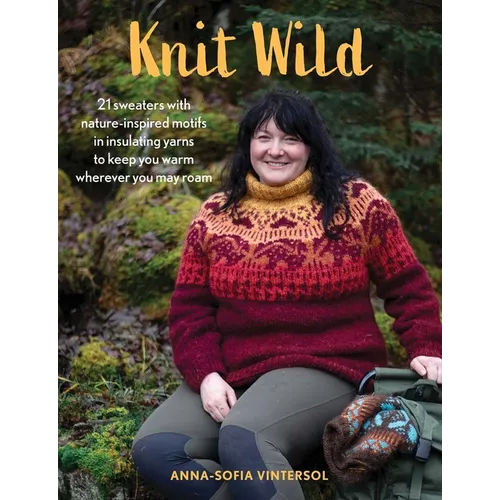 Knit Wild: 21 Sweaters with Nature-Inspired Motifs in Insulating Yarns to Keep You Warm Wherever You May Roam - Hardcover
