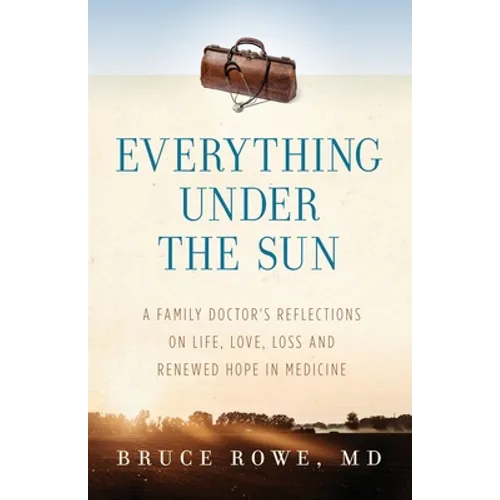 Everything Under the Sun: A Family Doctor's Reflections on Life, Love, Loss and Renewed Hope in Medicine - Paperback