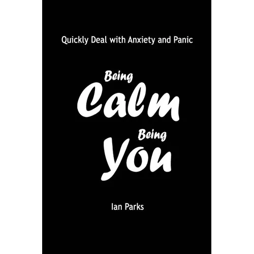 Being Calm Being You: Quickly Deal with Panic and Anxiety - Paperback