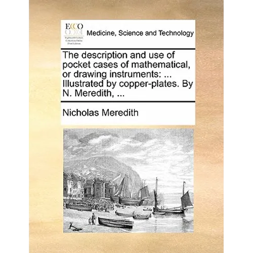 The Description and Use of Pocket Cases of Mathematical, or Drawing Instruments: ... Illustrated by Copper-Plates. by N. Meredith, ... - Paperback