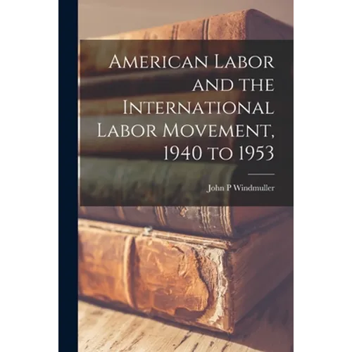American Labor and the International Labor Movement, 1940 to 1953 - Paperback
