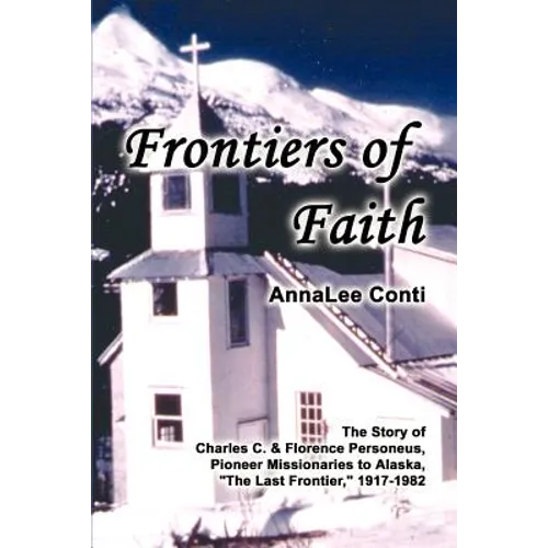 Frontiers of Faith: The Story of Charles C. & Florence Personeus, Pioneer Missionaries to Alaska, the Last Frontier, 1917-1982 - Paperback