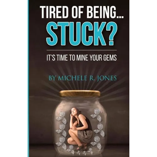 Tired Of Being...STUCK?!: It's Time To Mine Your GEMS - Paperback