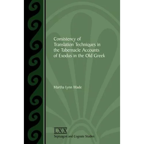 Consistency of Translation Techniques in the Tabernacle Accounts of Exodus in the Old Greek - Paperback